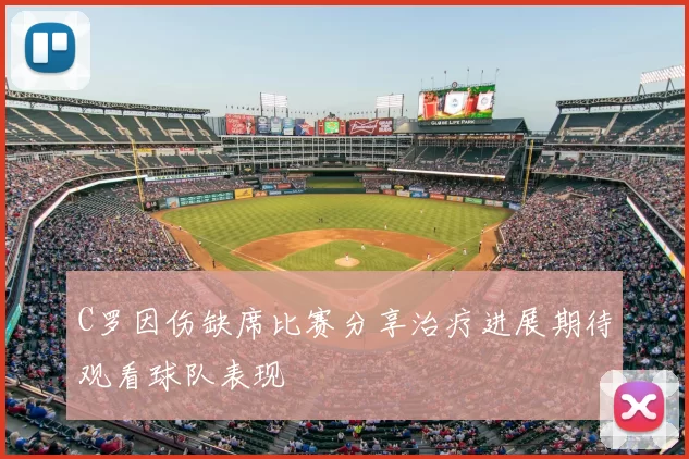 C罗因伤缺席比赛分享治疗进展期待观看球队表现