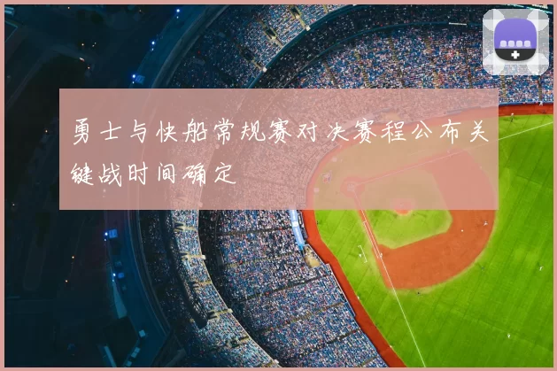 勇士与快船常规赛对决赛程公布关键战时间确定