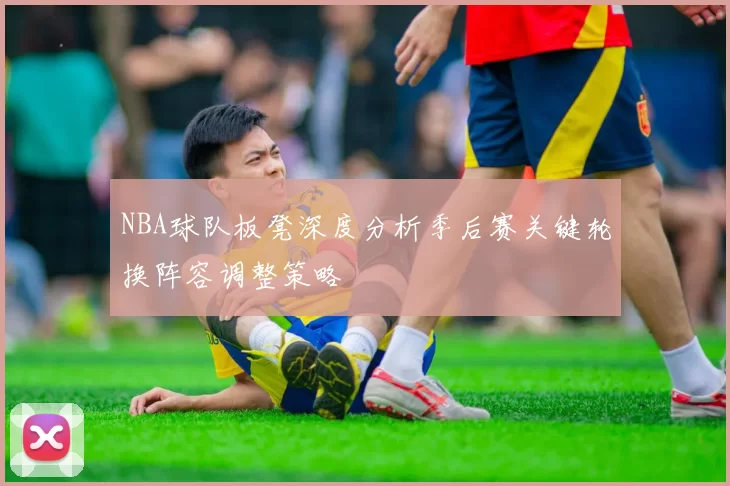 NBA球队板凳深度分析季后赛关键轮换阵容调整策略