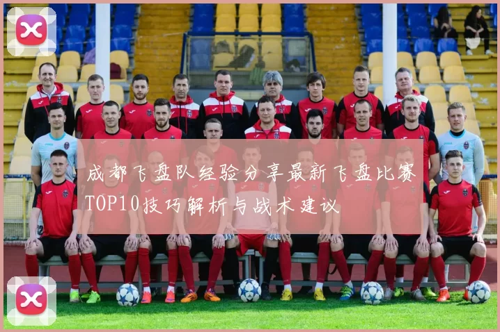成都飞盘队经验分享最新飞盘比赛TOP10技巧解析与战术建议