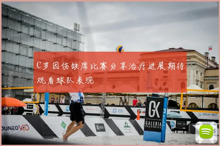 C罗因伤缺席比赛分享治疗进展期待观看球队表现