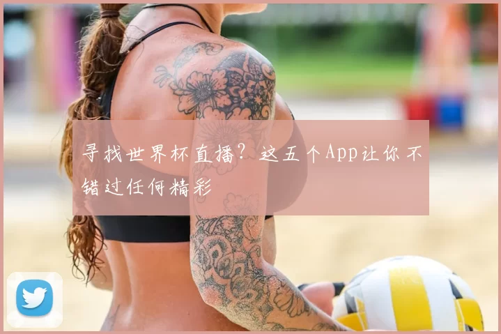 寻找世界杯直播？这五个App让你不错过任何精彩
