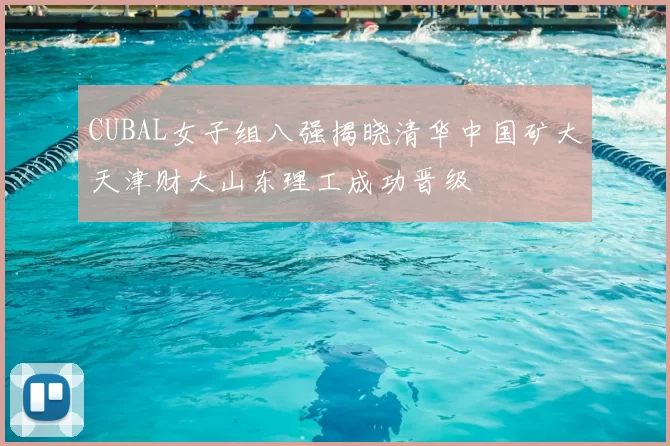 CUBAL女子组八强揭晓清华中国矿大天津财大山东理工成功晋级