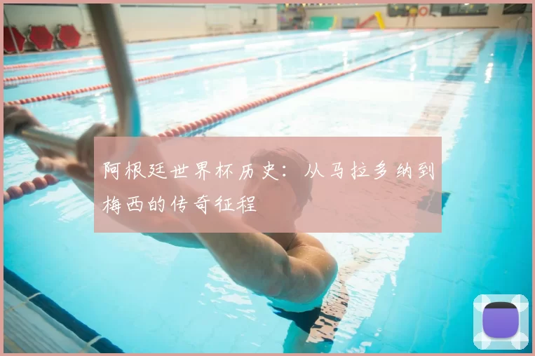 阿根廷世界杯历史:从马拉多纳到梅西的传奇征程