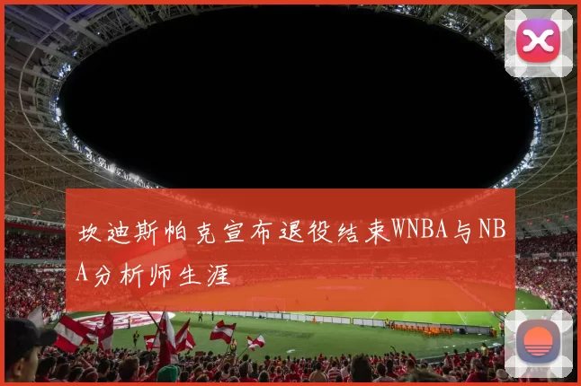 坎迪斯帕克宣布退役结束WNBA与NBA分析师生涯