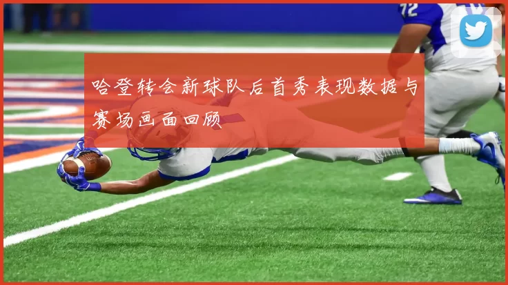 哈登转会新球队后首秀表现数据与赛场画面回顾
