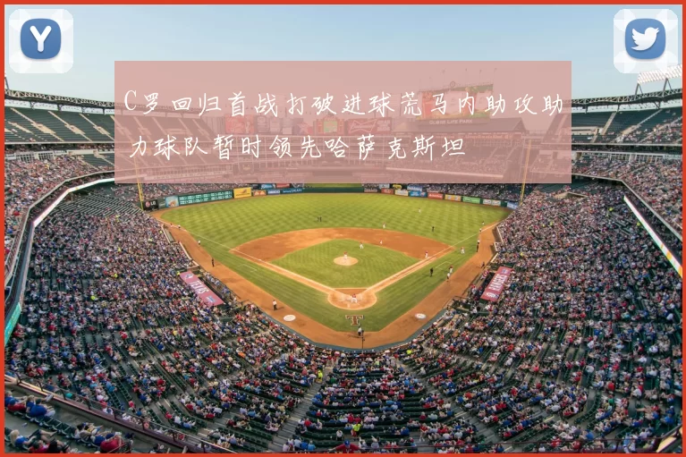 C罗回归首战打破进球荒马内助攻助力球队暂时领先哈萨克斯坦