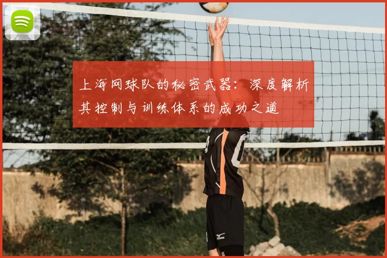 上海网球队的秘密武器：深度解析其控制与训练体系的成功之道