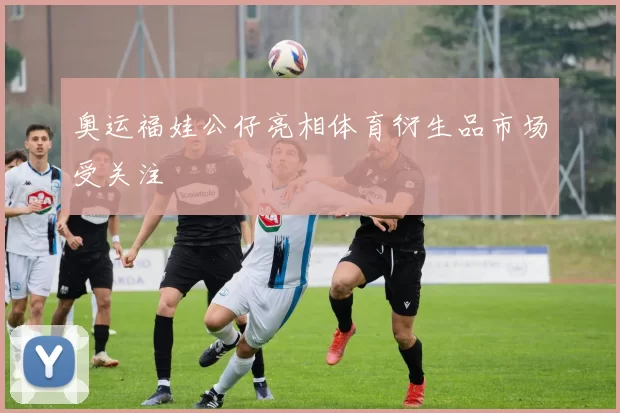 奥运福娃公仔亮相体育衍生品市场受关注