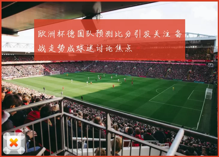 欧洲杯德国队预测比分引发关注 备战走势成球迷讨论焦点