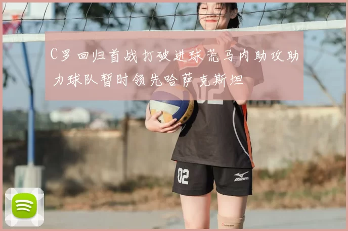 C罗回归首战打破进球荒马内助攻助力球队暂时领先哈萨克斯坦