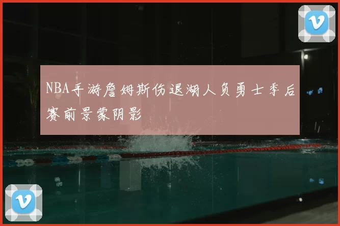 NBA手游詹姆斯伤退湖人负勇士季后赛前景蒙阴影