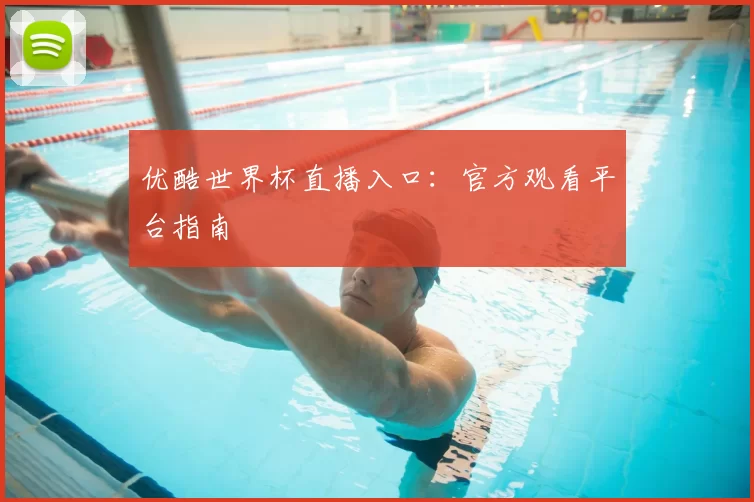 优酷世界杯直播入口：官方观看平台指南