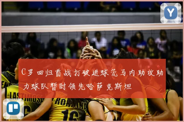 C罗回归首战打破进球荒马内助攻助力球队暂时领先哈萨克斯坦
