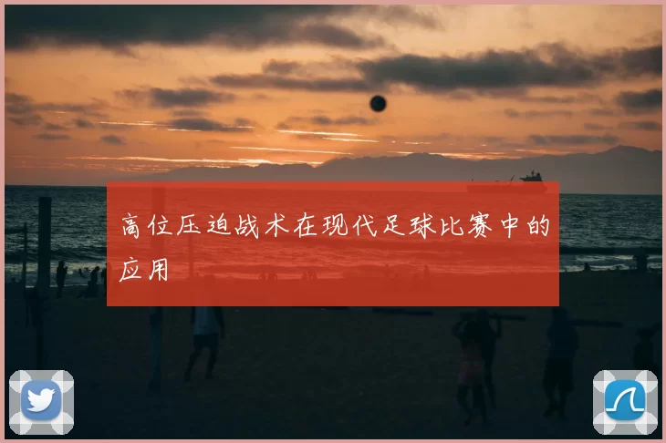 高位压迫战术在现代足球比赛中的应用