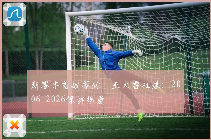新赛季首战零封！王大雷社媒：2006-2026保持热爱