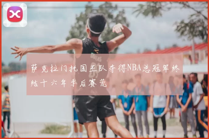萨克拉门托国王队夺得NBA总冠军终结十六年季后赛荒