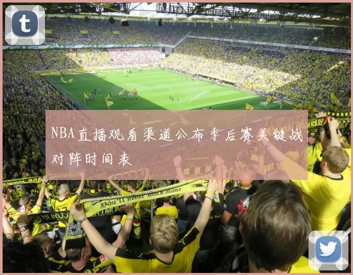 NBA直播观看渠道公布季后赛关键战对阵时间表
