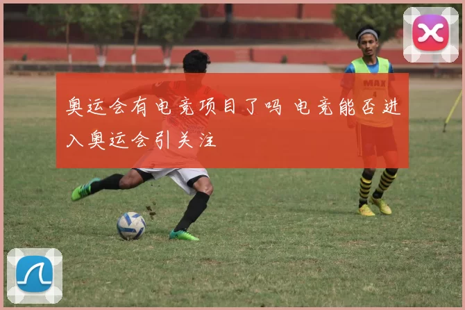 奥运会有电竞项目了吗 电竞能否进入奥运会引关注