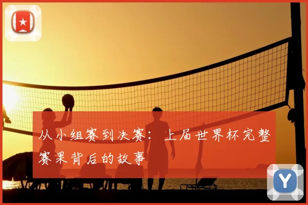 从小组赛到决赛：上届世界杯完整赛果背后的故事