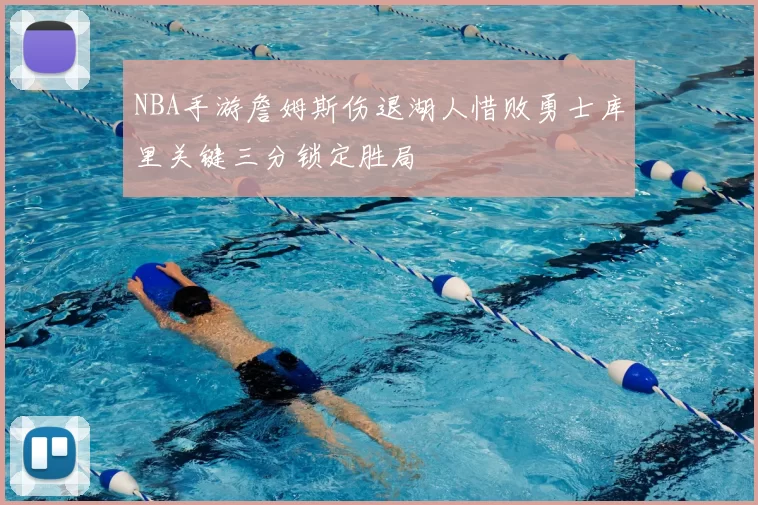 NBA手游詹姆斯伤退湖人惜败勇士库里关键三分锁定胜局