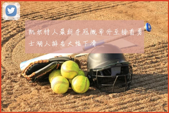 凯尔特人最新夺冠概率升至榜首勇士湖人排名大幅下滑