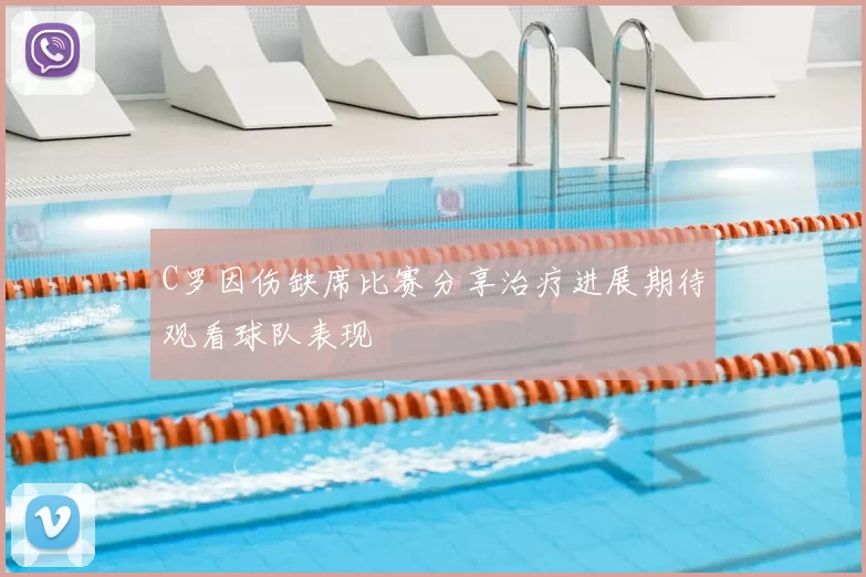 C罗因伤缺席比赛分享治疗进展期待观看球队表现