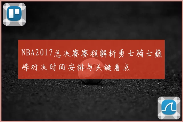 NBA2017总决赛赛程解析勇士骑士巅峰对决时间安排与关键看点