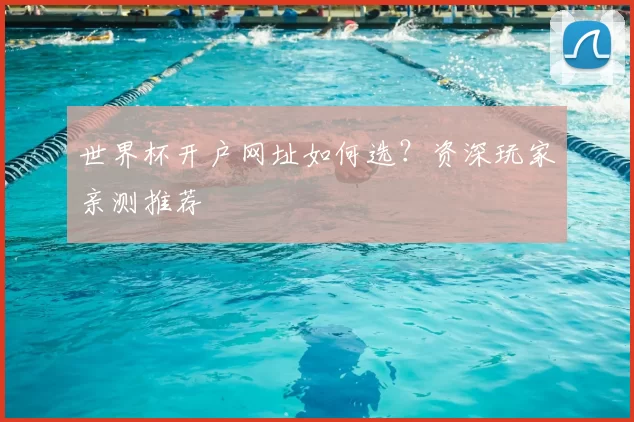 世界杯开户网址如何选？资深玩家亲测推荐
