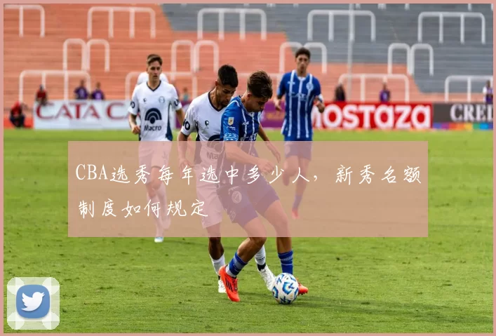 CBA选秀每年选中多少人，新秀名额制度如何规定
