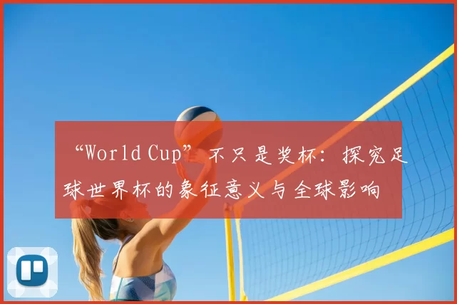 “World Cup”不只是奖杯：探究足球世界杯的象征意义与全球影响