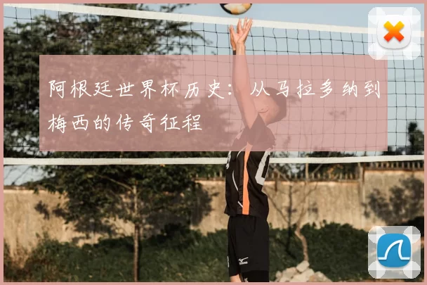 阿根廷世界杯历史:从马拉多纳到梅西的传奇征程
