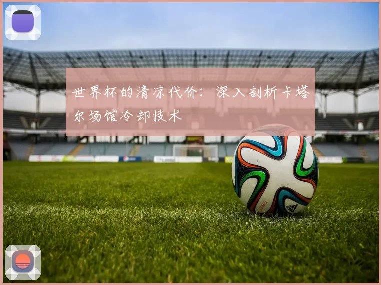 世界杯的清凉代价：深入剖析卡塔尔场馆冷却技术