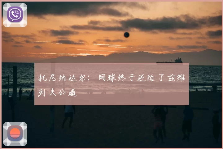 托尼纳达尔:网球终于还给了兹维列夫公道
