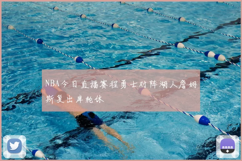 NBA今日直播赛程勇士对阵湖人詹姆斯复出库轮休