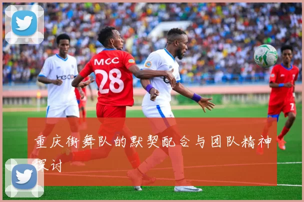 重庆街舞队的默契配合与团队精神探讨